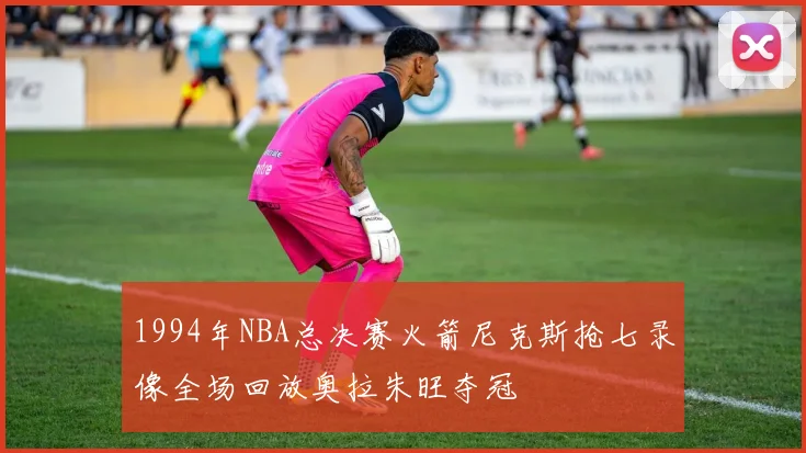 1994年NBA总决赛火箭尼克斯抢七录像全场回放奥拉朱旺夺冠