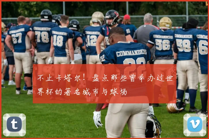 不止卡塔尔！盘点那些曾举办过世界杯的著名城市与球场