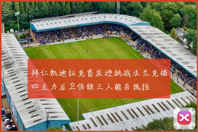 拜仁凯迪拉克首发迎挑战法兰克福四主力后卫伤缺三人能否抵挡