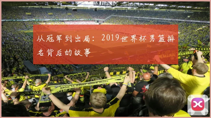 从冠军到出局：2019世界杯男篮排名背后的故事